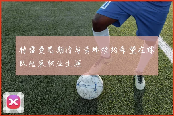 特雷曼恩期待与黄蜂续约希望在球队结束职业生涯