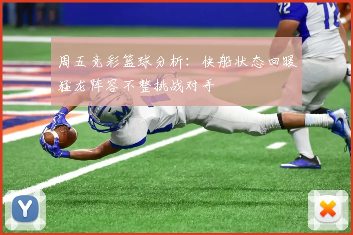 周五竞彩篮球分析：快船状态回暖猛龙阵容不整挑战对手
