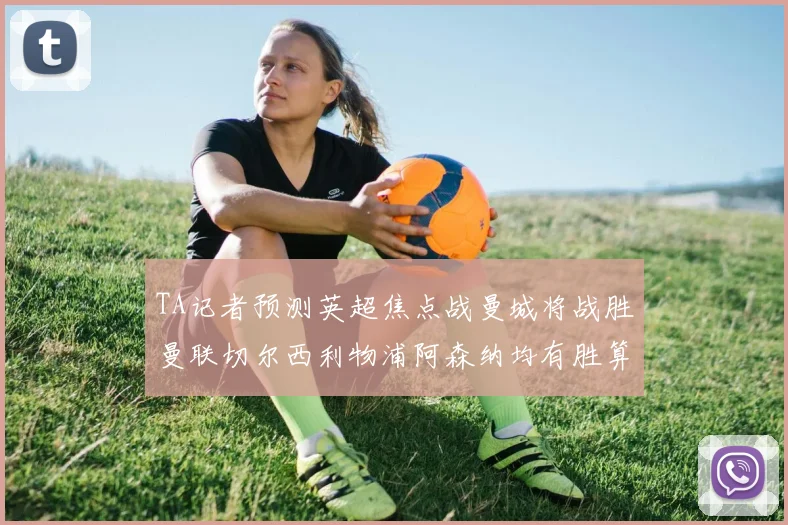 TA记者预测英超焦点战曼城将战胜曼联切尔西利物浦阿森纳均有胜算