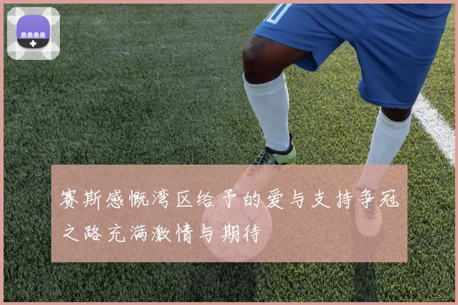 赛斯感慨湾区给予的爱与支持争冠之路充满激情与期待