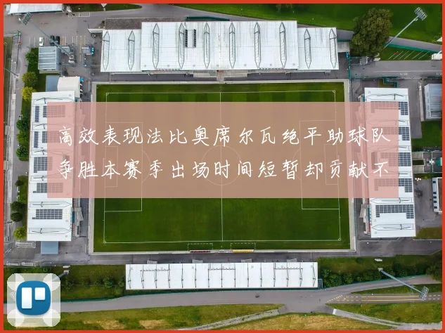 高效表现法比奥席尔瓦绝平助球队争胜本赛季出场时间短暂却贡献不俗