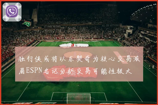 独行侠或将以东契奇为核心交易浓眉ESPN名记分析交易可能性极大