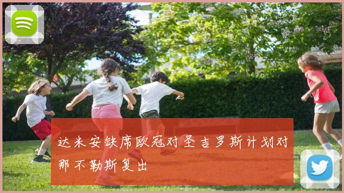 达米安缺席欧冠对圣吉罗斯计划对那不勒斯复出