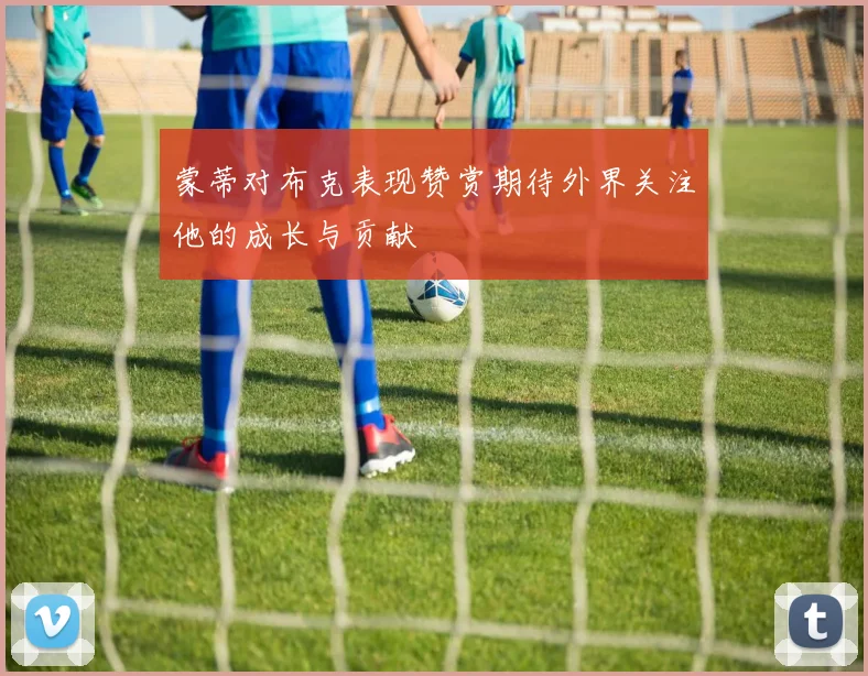 蒙蒂对布克表现赞赏期待外界关注他的成长与贡献