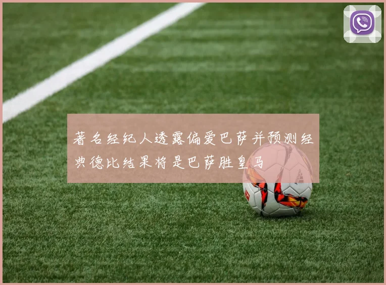 著名经纪人透露偏爱巴萨并预测经典德比结果将是巴萨胜皇马