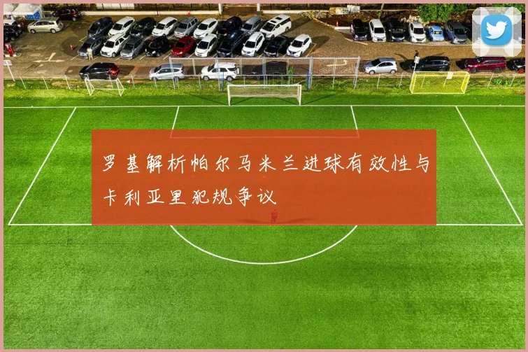 罗基解析帕尔马米兰进球有效性与卡利亚里犯规争议
