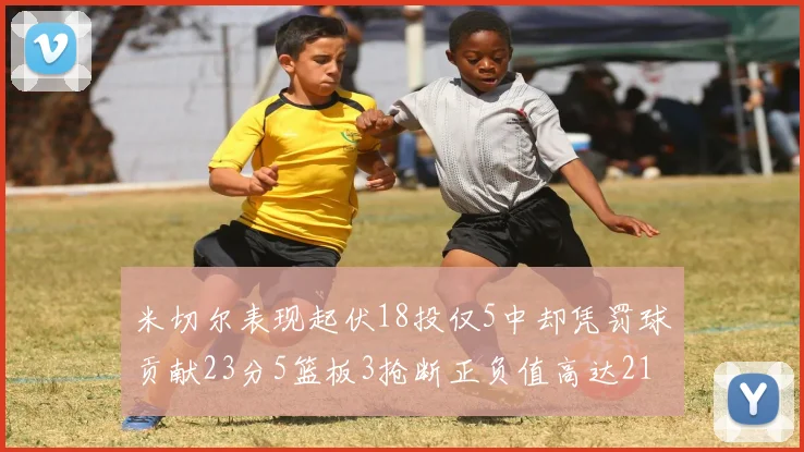 米切尔表现起伏18投仅5中却凭罚球贡献23分5篮板3抢断正负值高达21