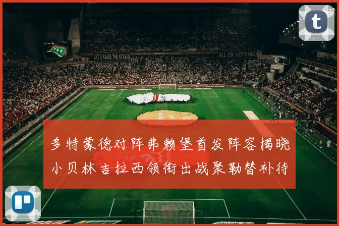 多特蒙德对阵弗赖堡首发阵容揭晓小贝林吉拉西领衔出战聚勒替补待命
