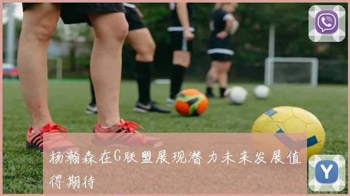 杨瀚森在G联盟展现潜力未来发展值得期待