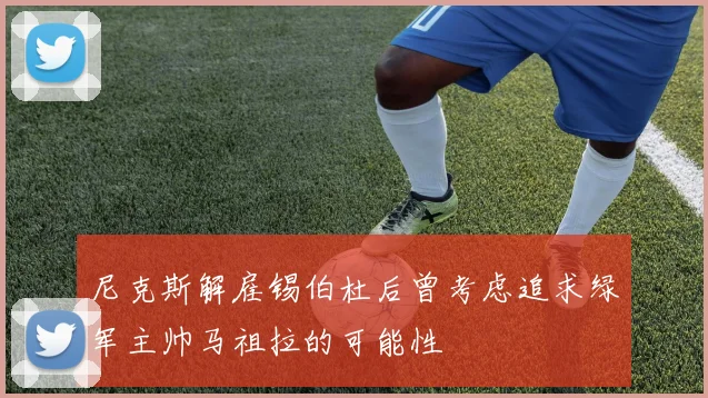 尼克斯解雇锡伯杜后曾考虑追求绿军主帅马祖拉的可能性