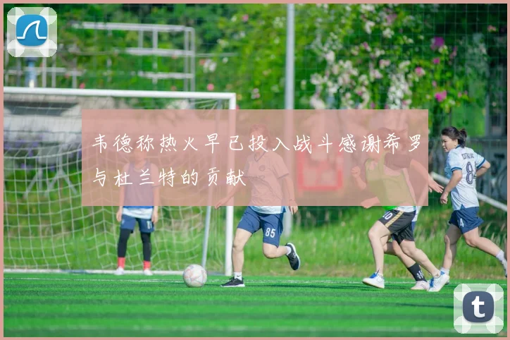 韦德称热火早已投入战斗感谢希罗与杜兰特的贡献