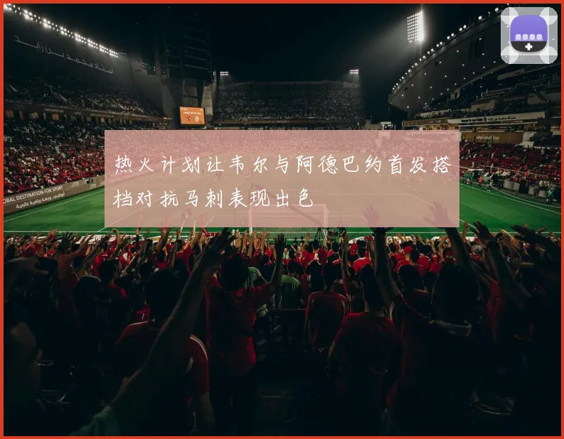 热火计划让韦尔与阿德巴约首发搭档对抗马刺表现出色