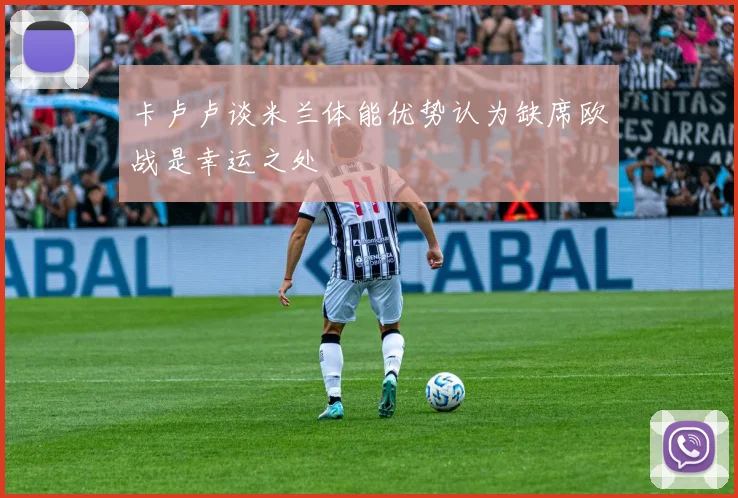 卡卢卢谈米兰体能优势认为缺席欧战是幸运之处