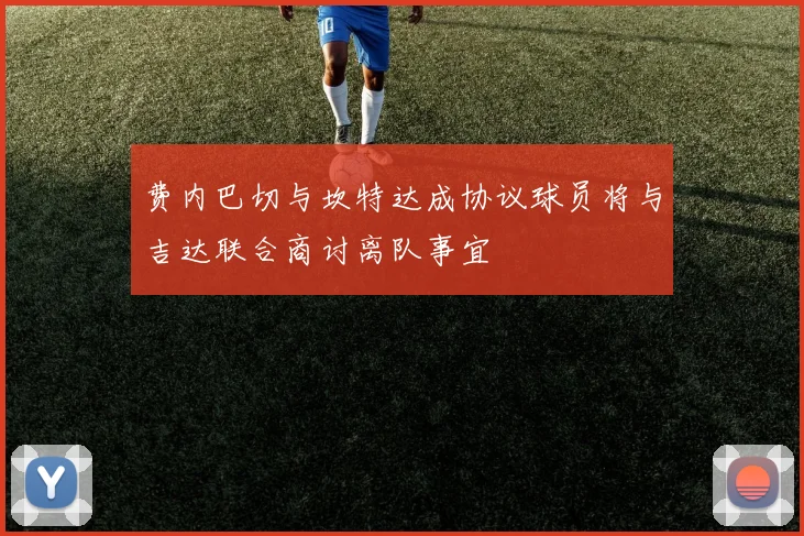 费内巴切与坎特达成协议球员将与吉达联合商讨离队事宜