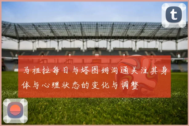 马祖拉每日与塔图姆沟通关注其身体与心理状态的变化与调整