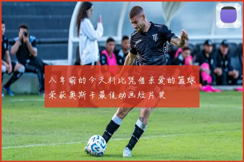 八年前的今天科比凭借亲爱的篮球荣获奥斯卡最佳动画短片奖