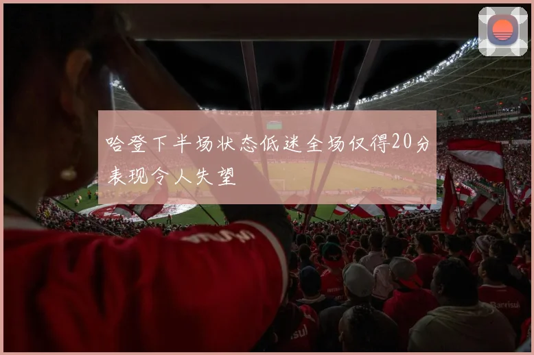 哈登下半场状态低迷全场仅得20分表现令人失望