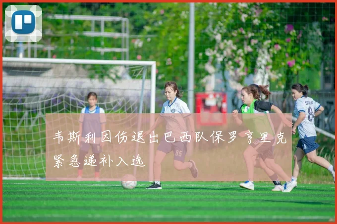 韦斯利因伤退出巴西队保罗亨里克紧急递补入选