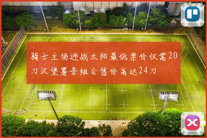 骑士主场迎战太阳最低票价仅需20刀汉堡薯条组合售价高达24刀