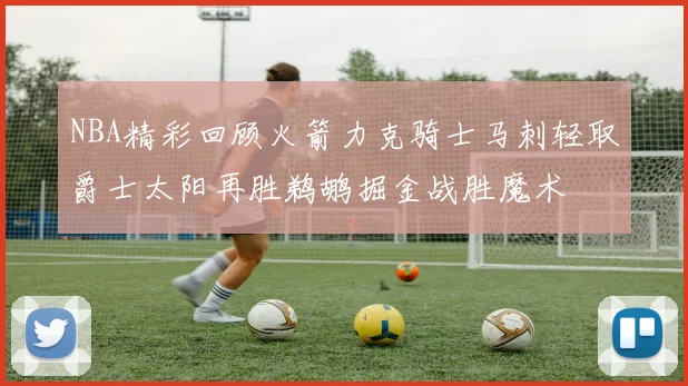 NBA精彩回顾火箭力克骑士马刺轻取爵士太阳再胜鹈鹕掘金战胜魔术