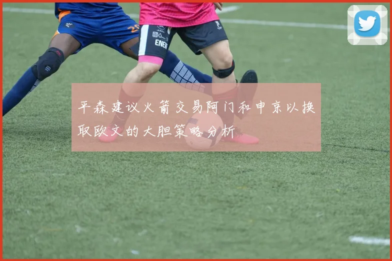 平森建议火箭交易阿门和申京以换取欧文的大胆策略分析