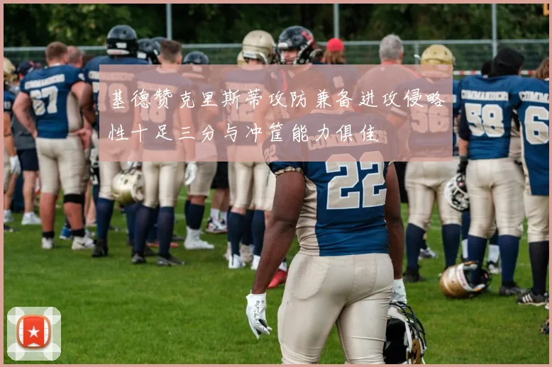 基德赞克里斯蒂攻防兼备进攻侵略性十足三分与冲筐能力俱佳