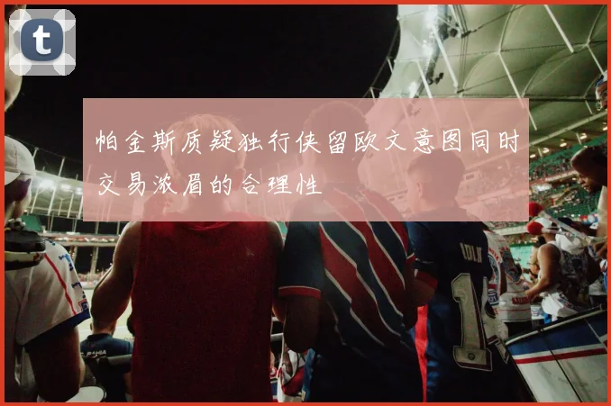 帕金斯质疑独行侠留欧文意图同时交易浓眉的合理性