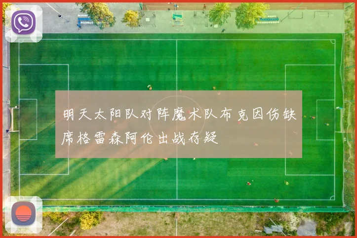 明天太阳队对阵魔术队布克因伤缺席格雷森阿伦出战存疑