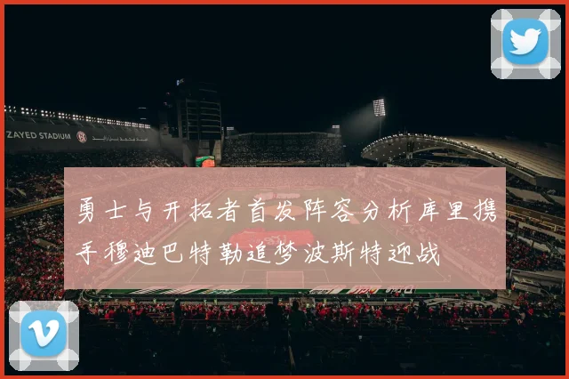 勇士与开拓者首发阵容分析库里携手穆迪巴特勒追梦波斯特迎战